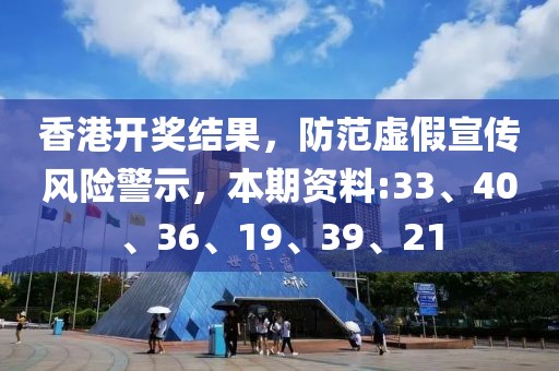 香港开奖结果，防范虚假宣传风险警示，本期资料:33、40、36、19、39、21