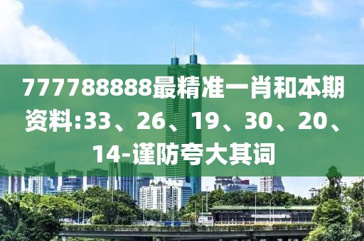 777788888最精准一肖和本期资料:33、26、19、30、20、14-谨防夸大其词