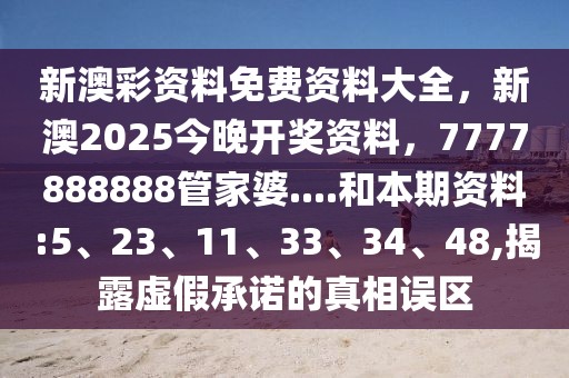 新澳彩资料免费资料大全，新澳2025今晚开奖资料，7777888888管家婆....和本期资料:5、23、11、33、34、48,揭露虚假承诺的真相误区