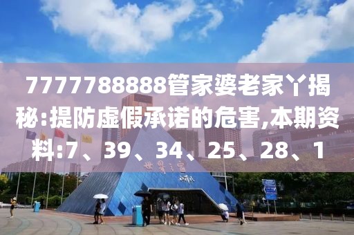 7777788888管家婆老家丫揭秘:提防虚假承诺的危害,本期资料:7、39、34、25、28、1
