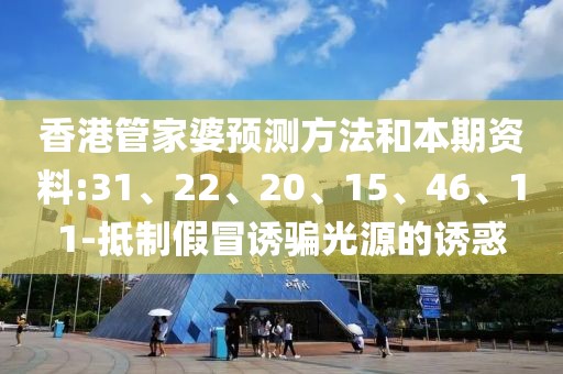 香港管家婆预测方法和本期资料:31、22、20、15、46、11-抵制假冒诱骗光源的诱惑