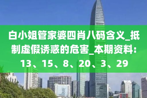 白小姐管家婆四肖八码含义_抵制虚假诱惑的危害_本期资料:13、15、8、20、3、29