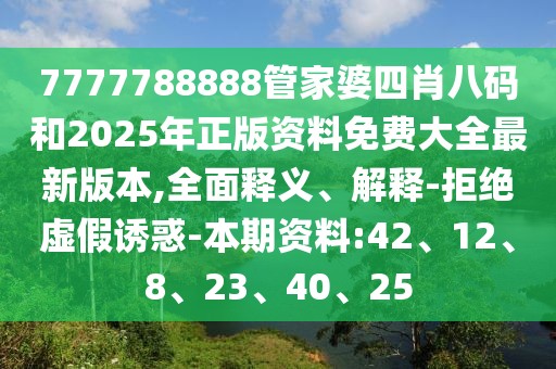 7777788888管家婆四肖八码和2025年正版资料免费大全最新版本,全面释义、解释-拒绝虚假诱惑-本期资料:42、12、8、23、40、25