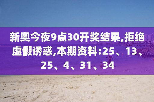 新奥今夜9点30开奖结果,拒绝虚假诱惑,本期资料:25、13、25、4、31、34
