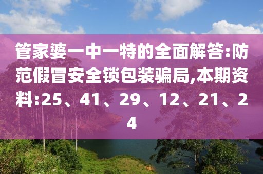 管家婆一中一特的全面解答:防范假冒安全锁包装骗局,本期资料:25、41、29、12、21、24