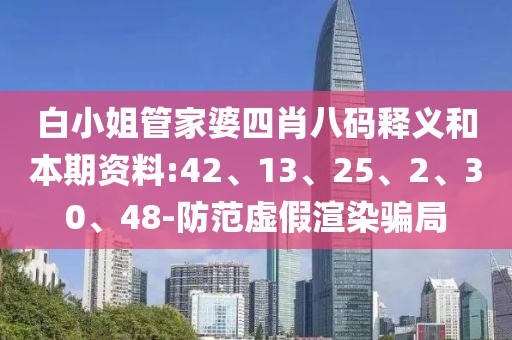 白小姐管家婆四肖八码释义和本期资料:42、13、25、2、30、48-防范虚假渲染骗局