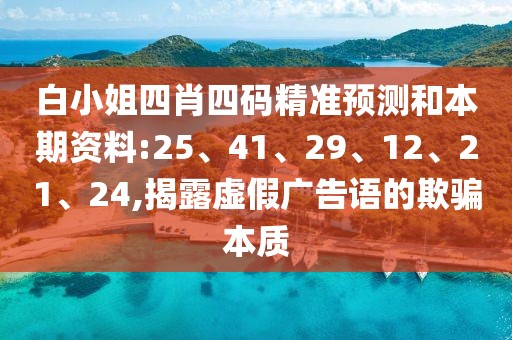 白小姐四肖四码精准预测和本期资料:25、41、29、12、21、24,揭露虚假广告语的欺骗本质