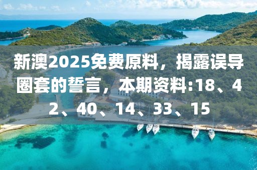 新澳2025免费原料，揭露误导圈套的誓言，本期资料:18、42、40、14、33、15
