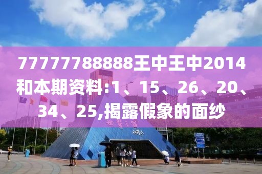 77777788888王中王中2014和本期资料:1、15、26、20、34、25,揭露假象的面纱