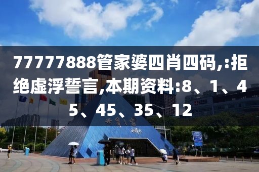 77777888管家婆四肖四码,:拒绝虚浮誓言,本期资料:8、1、45、45、35、12