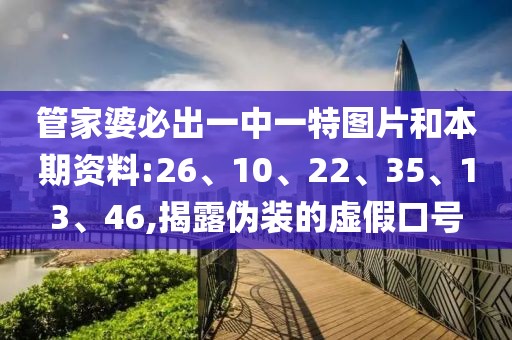 管家婆必出一中一特图片和本期资料:26、10、22、35、13、46,揭露伪装的虚假口号