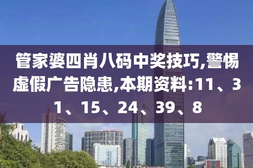 管家婆四肖八码中奖技巧,警惕虚假广告隐患,本期资料:11、31、15、24、39、8