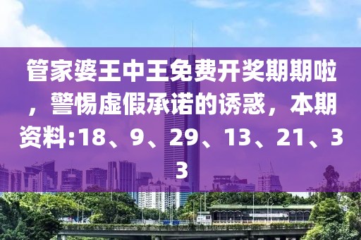 管家婆王中王免费开奖期期啦，警惕虚假承诺的诱惑，本期资料:18、9、29、13、21、33