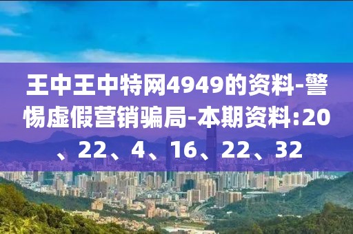 王中王中特网4949的资料-警惕虚假营销骗局-本期资料:20、22、4、16、22、32