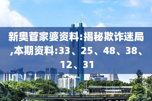 新奥菅家婆资料:揭秘欺诈迷局,本期资料:33、25、48、38、12、31