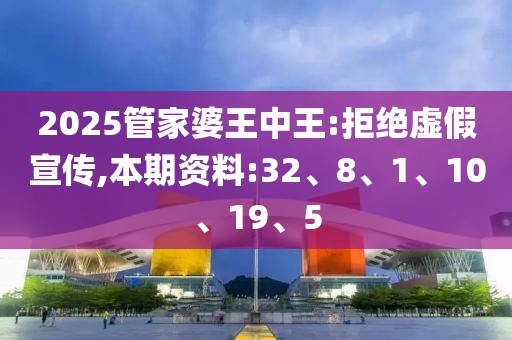 2025管家婆王中王:拒绝虚假宣传,本期资料:32、8、1、10、19、5