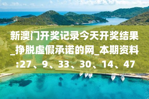 新澳门开奖记录今天开奖结果_挣脱虚假承诺的网_本期资料:27、9、33、30、14、47