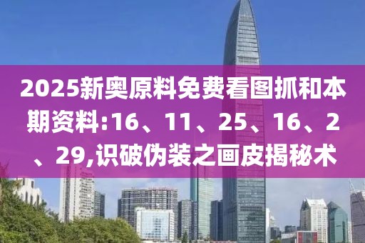 2025新奥原料免费看图抓和本期资料:16、11、25、16、2、29,识破伪装之画皮揭秘术