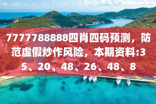 7777788888四肖四码预测，防范虚假炒作风险，本期资料:35、20、48、26、48、8