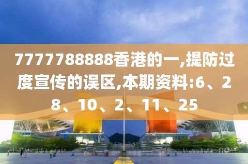7777788888香港的一,提防过度宣传的误区,本期资料:6、28、10、2、11、25