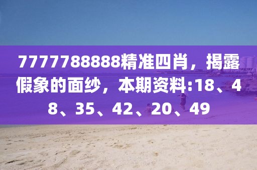 7777788888精准四肖，揭露假象的面纱，本期资料:18、48、35、42、20、49