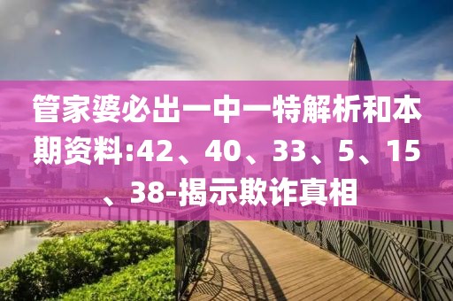 管家婆必出一中一特解析和本期资料:42、40、33、5、15、38-揭示欺诈真相