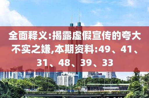 全面释义:揭露虚假宣传的夸大不实之嫌,本期资料:49、41、31、48、39、33