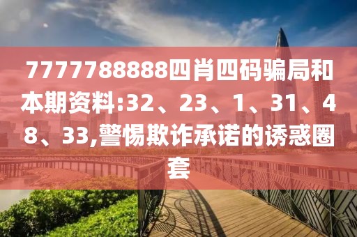 7777788888四肖四码骗局和本期资料:32、23、1、31、48、33,警惕欺诈承诺的诱惑圈套