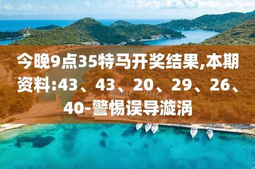 今晚9点35特马开奖结果,本期资料:43、43、20、29、26、40-警惕误导漩涡