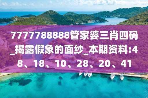 7777788888管家婆三肖四码_揭露假象的面纱_本期资料:48、18、10、28、20、41