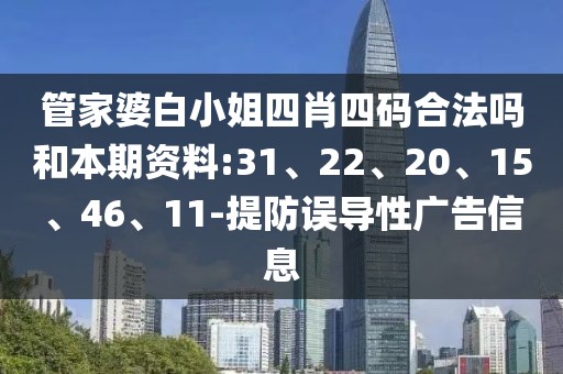 管家婆白小姐四肖四码合法吗和本期资料:31、22、20、15、46、11-提防误导性广告信息