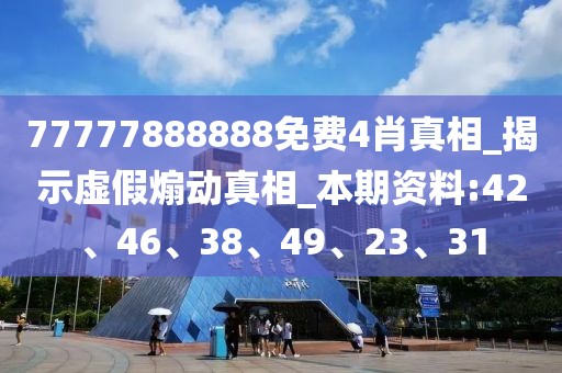 77777888888免费4肖真相_揭示虚假煽动真相_本期资料:42、46、38、49、23、31