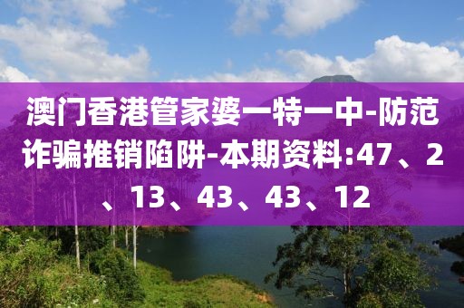 澳门香港管家婆一特一中-防范诈骗推销陷阱-本期资料:47、2、13、43、43、12