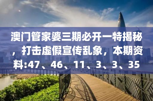 澳门管家婆三期必开一特揭秘，打击虚假宣传乱象，本期资料:47、46、11、3、3、35
