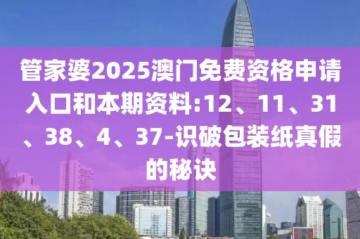 管家婆2025澳门免费资格申请入口和本期资料:12、11、31、38、4、37-识破包装纸真假的秘诀