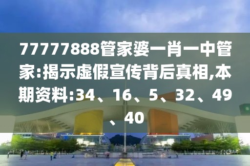 77777888管家婆一肖一中管家:揭示虚假宣传背后真相,本期资料:34、16、5、32、49、40