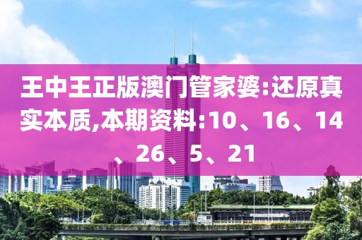 王中王正版澳门管家婆:还原真实本质,本期资料:10、16、14、26、5、21