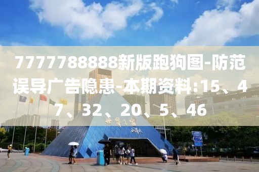 7777788888新版跑狗图-防范误导广告隐患-本期资料:15、47、32、20、5、46