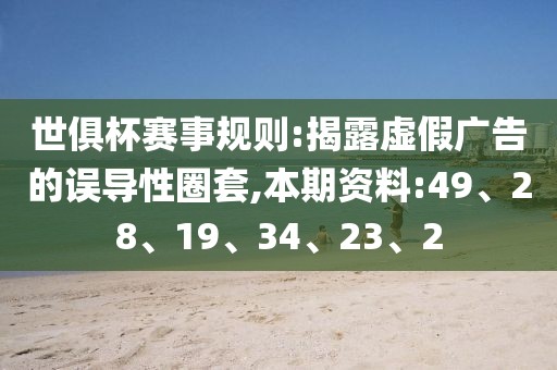 世俱杯赛事规则:揭露虚假广告的误导性圈套,本期资料:49、28、19、34、23、2