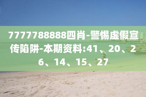 7777788888四肖-警惕虚假宣传陷阱-本期资料:41、20、26、14、15、27