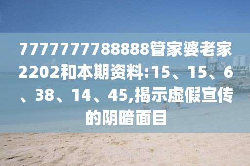 7777777788888管家婆老家2202和本期资料:15、15、6、38、14、45,揭示虚假宣传的阴暗面目