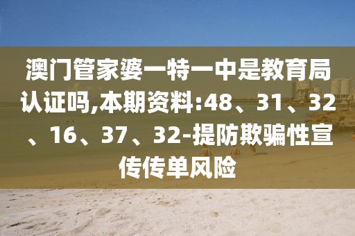 澳门管家婆一特一中是教育局认证吗,本期资料:48、31、32、16、37、32-提防欺骗性宣传传单风险