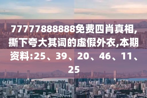 77777888888免费四肖真相,撕下夸大其词的虚假外衣,本期资料:25、39、20、46、11、25