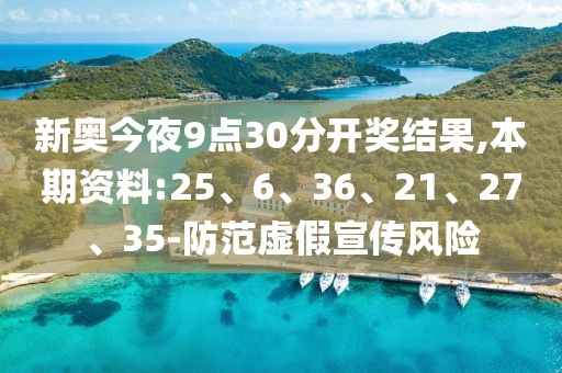新奥今夜9点30分开奖结果,本期资料:25、6、36、21、27、35-防范虚假宣传风险