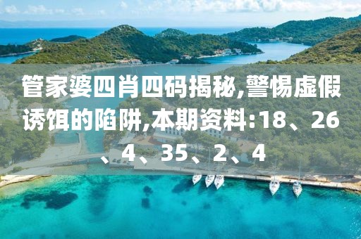 管家婆四肖四码揭秘,警惕虚假诱饵的陷阱,本期资料:18、26、4、35、2、4