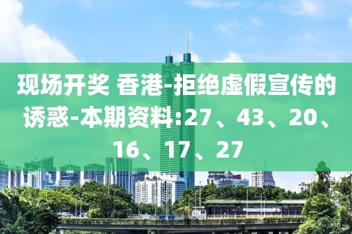 现场开奖 香港-拒绝虚假宣传的诱惑-本期资料:27、43、20、16、17、27