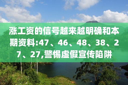涨工资的信号越来越明确和本期资料:47、46、48、38、27、27,警惕虚假宣传陷阱