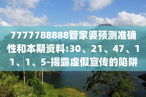 7777788888管家婆预测准确性和本期资料:30、21、47、11、1、5-揭露虚假宣传的陷阱