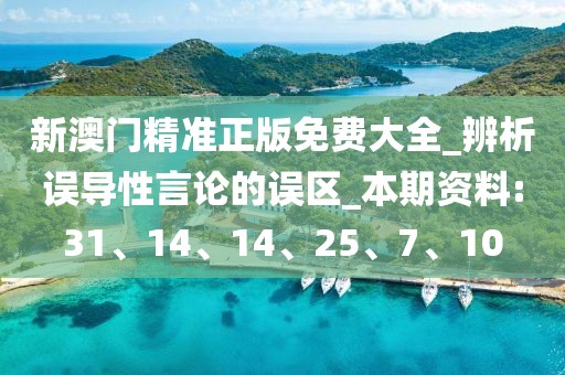 新澳门精准正版免费大全_辨析误导性言论的误区_本期资料:31、14、14、25、7、10