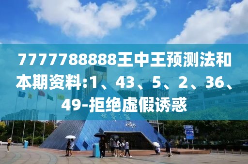 7777788888王中王预测法和本期资料:1、43、5、2、36、49-拒绝虚假诱惑